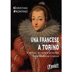 Una Francese A Torino. Il Tempo, La Corte E La Tavola Della Madama Cristina
