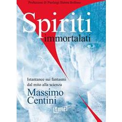 Spiriti Immortalati. Istantanee Sui Fantasmi Dal Mito Alla Scienza