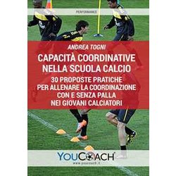 Capacità Coordinative Nella Scuola Calcio. 30 Proposte Pratiche Per Allenare La Coordinazione Con E Senza Palla Nei Giovani Calciatori Capacità Coordinative Nella Scuola Calcio. 30 Proposte Pratiche Per Allenare La Coordinazione Con E Senza Palla Nei Giovani Calciatori