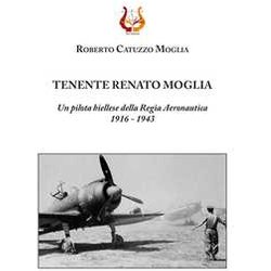 Tenente Renato Moglia. Un Pilota Biellese Della Regia Aeronautica 1916-1943 Tenente Renato Moglia. Un Pilota Biellese Della Regia Aeronautica 1916-1943