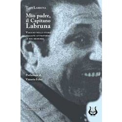 Mio Padre, Il Capitano Labruna. Viaggio Nelle Storie Italiane Attraverso Le Sue Memorie Mio Padre, Il Capitano Labruna. Viaggio Nelle Storie Italiane Attraverso Le Sue Memorie