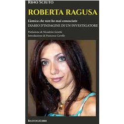 Roberta Ragusa. L'amica Che Non Ho Mai Conosciuto. Diario D'indagine Di Un Investigatore Roberta Ragusa. L'amica Che Non Ho Mai Conosciuto. Diario D'indagine Di Un Investigatore