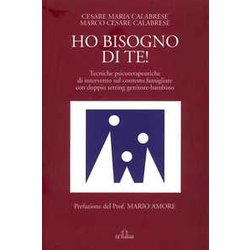 Ho Bisogno Di Te! Tecniche Psicoterapeutiche Di Intervento Sul Contesto Famigliare Con Doppio Setting Genitore-Bambino Ho Bisogno Di Te! Tecniche Psicoterapeutiche Di Intervento Sul Contesto Famigliare Con Doppio Setting Genitore-Bambino