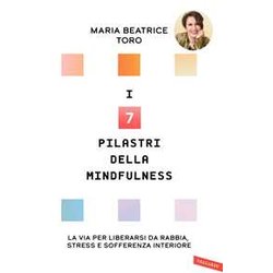 I 7 Pilastri Della Mindfulness. La Via Per Liberarsi Da Rabbia, Stress E Sofferenza Interiore I 7 Pilastri Della Mindfulness. La Via Per Liberarsi Da Rabbia, Stress E Sofferenza Interiore