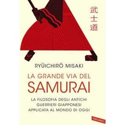 La Grande Via Del Samurai. La Filosofia Degli Antichi Guerrieri Giapponesi Applicata Al Mondo Di Oggi