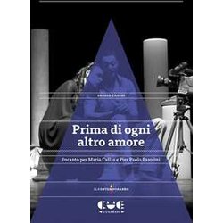 Prima Di Ogni Altro Amore. Incanto Per Maria Callas E Pier Paolo Pasolini Prima Di Ogni Altro Amore. Incanto Per Maria Callas E Pier Paolo Pasolini
