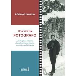 Una Vita Da Fotografo. Autobiografia Autentica Di Quello Che Sono Riuscito A Compiere Nella Mia Vita Una Vita Da Fotografo. Autobiografia Autentica Di Quello Che Sono Riuscito A Compiere Nella Mia Vita