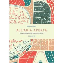 All'aria Aperta. Una Piccola Guida Per Esploratori Curiosi. Trento All'aria Aperta. Una Piccola Guida Per Esploratori Curiosi. Trento