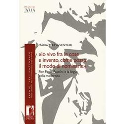 «Io Vivo Fra Le Cose E Invento, Come Posso, Il Modo Di Nominarle». Pier Paolo Pasolini E La Lingua Della Modernità «Io Vivo Fra Le Cose E Invento, Come Posso, Il Modo Di Nominarle». Pier Paolo Pasolini E La Lingua Della ModernitÃ