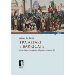 Tra Altari E Barricate. La Vita Religiosa A Roma Durante La Repubblica Romana Del 1849