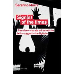 Sign(S) Of The Times. Pensiero Visuale Ed Estetiche Della Soggettività Digitale Sign(S) Of The Times. Pensiero Visuale Ed Estetiche Della Soggettività Digitale