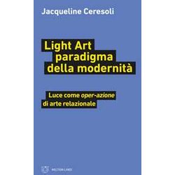 Light Art Paradigma Della Modernità . Luce Come «Oper-Azione» Di Arte Relazionale Light Art Paradigma Della Modernità . Luce Come «Oper-Azione» Di Arte Relazionale