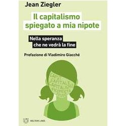 Il Capitalismo Spiegato A Mia Nipote. Nella Speranza Che Ne Vedrà La Fine Il Capitalismo Spiegato A Mia Nipote. Nella Speranza Che Ne Vedrà La Fine