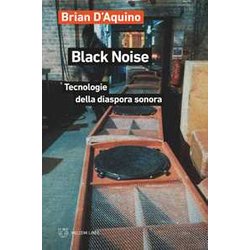 Black Noise. Tecnologie Della Diaspora Sonora Black Noise. Tecnologie Della Diaspora Sonora