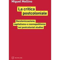 La Critica Postcoloniale. Decolonizzazione, Capitalismo E Cosmopolitismo Nei Postcolonial Studies La Critica Postcoloniale. Decolonizzazione, Capitalismo E Cosmopolitismo Nei Postcolonial Studies