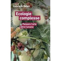 Ecologie Complesse. Pensare L'arte Oltre L'umano Ecologie Complesse. Pensare L'arte Oltre L'umano