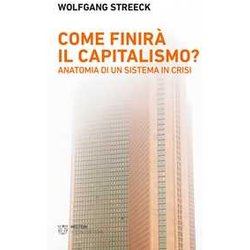 Come Finirà Il Capitalismo? Anatomia Di Un Sistema In Crisi Come Finirà Il Capitalismo? Anatomia Di Un Sistema In Crisi