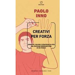 Creativi Per Forza. Identità , Valori E Strategie Di Vita Del Giovane Imprenditore Di Se Stesso Creativi Per Forza. Identità , Valori E Strategie Di Vita Del Giovane Imprenditore Di Se Stesso