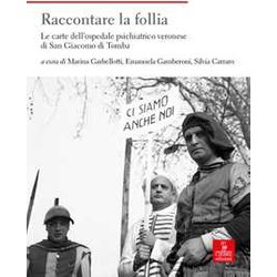Raccontare La Follia. Le Carte Dell'ospedale Psichiatrico Veronese Di San Giacomo Di Tomba Raccontare La Follia. Le Carte Dell'ospedale Psichiatrico Veronese Di San Giacomo Di Tomba
