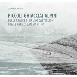 Piccoli Ghiacciai Alpini. Sulle Tracce Di Bruno Castiglioni Tra Le Pale Di San Martino Piccoli Ghiacciai Alpini. Sulle Tracce Di Bruno Castiglioni Tra Le Pale Di San Martino