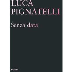 Luca Pignatelli. Senza Data. Ediz. Illustrata Luca Pignatelli. Senza Data. Ediz. Illustrata