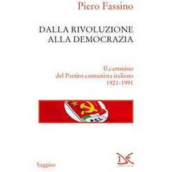 Dalla Rivoluzione Alla Democrazia. Il Cammino Del Partito Comunista Italiano 1921-1991 Dalla Rivoluzione Alla Democrazia. Il Cammino Del Partito Comunista Italiano 1921-1991
