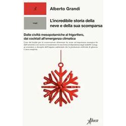 L'incredibile Storia Della Neve E Della Sua Scomparsa. Dalle Civiltà Mesopotamiche Al Frigorifero, Dai Cocktail All'emergenza Climatica L'incredibile Storia Della Neve E Della Sua Scomparsa. Dalle Civiltà Mesopotamiche Al Frigorifero, Dai Cocktail All'emergenza Climatica