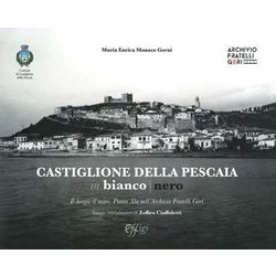 Castiglione Della Pescaia In Bianco Nero. Il Borgo, Il Mare, Punta Ala Nell'archivio Fratelli Gori. Ediz. Illustrata Castiglione Della Pescaia In Bianco Nero. Il Borgo, Il Mare, Punta Ala Nell'archivio Fratelli Gori. Ediz. Illustrata