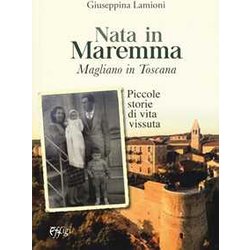 Nata In Maremma. Magliano In Toscana. Piccole Storie Di Vita Vissuta Nata In Maremma. Magliano In Toscana. Piccole Storie Di Vita Vissuta