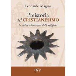 Preistoria Del Cristianesimo. La Radice Sciamanica Delle Religioni