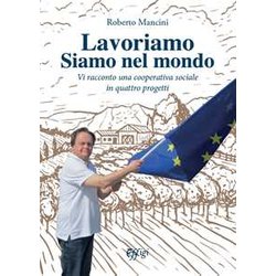 Lavoriamo Siamo Nel Mondo. Vi Racconto Una Cooperativa Sociale In Quattro Progetti Lavoriamo Siamo Nel Mondo. Vi Racconto Una Cooperativa Sociale In Quattro Progetti