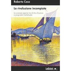 La Rivoluzione Incompiuta. La Scienza Aperta Tra Diritto D’Autore E Proprietà Intellettuale La Rivoluzione Incompiuta. La Scienza Aperta Tra Diritto D’Autore E Proprietà Intellettuale
