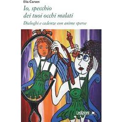 Io, Specchio Dei Tuoi Occhi Malati: Dialoghi E Cadenze Con Anime Sperse Io, Specchio Dei Tuoi Occhi Malati: Dialoghi E Cadenze Con Anime Sperse