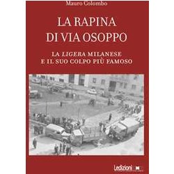 La Rapina Di Via Osoppo. La Ligera Milanese E Il Suo Colpo Più Famoso La Rapina Di Via Osoppo. La Ligera Milanese E Il Suo Colpo Più Famoso