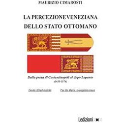 La Percezione Veneziana Dello Stato Ottomano. Dalla Presa Di Costantinopoli Al Dopo Lepanto (1453-1574) La Percezione Veneziana Dello Stato Ottomano. Dalla Presa Di Costantinopoli Al Dopo Lepanto (1453-1574)