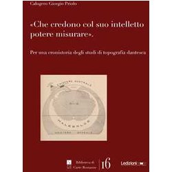 Che Credono Col Suo Intelletto Potere Misurare. Per Una Cronistoria Degli Studi Di Topografia Dantesca Che Credono Col Suo Intelletto Potere Misurare. Per Una Cronistoria Degli Studi Di Topografia Dantesca