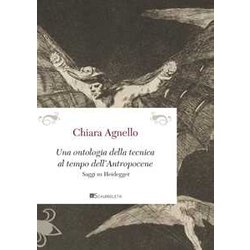 Una Ontologia Della Tecnica Al Tempo Dell'antropocene. Saggi Su Heidegger Una Ontologia Della Tecnica Al Tempo Dell'antropocene. Saggi Su Heidegger