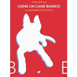 Come Un Cane Bianco. La Canzone Che Vuoi Tu Come Un Cane Bianco. La Canzone Che Vuoi Tu