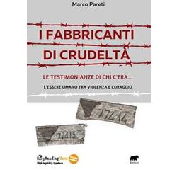 I Fabbricanti Di Crudeltà . Le Testimonianze Di Chi C'era... L'essere Umano Tra Violenza E Coraggio