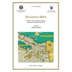 Da Lucca A Spira. Percorsi Storici, Artistici E Culturali Al Tempo Di Matilde Ed Enrico Iv Da Lucca A Spira. Percorsi Storici, Artistici E Culturali Al Tempo Di Matilde Ed Enrico Iv