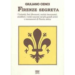Firenze Segreta. Curiosità , Fatti Divertenti, Notizie Interessanti, Aneddoti E Verità Nascoste Sui Più Grandi Artisti E Monumenti Di Firenze Antica Firenze Segreta. Curiosità , Fatti Divertenti, Notizie Interessanti, Aneddoti E Verità Nascoste Sui Più Grandi Artisti E Monumenti Di Firenze Antica