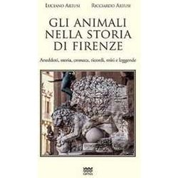 Gli Animali Nella Storia Di Firenze. Aneddoti, Storia, Cronaca, Ricordi, Miti E Leggende Gli Animali Nella Storia Di Firenze. Aneddoti, Storia, Cronaca, Ricordi, Miti E Leggende