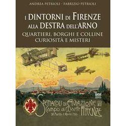 I Dintorni Di Firenze Alla Destra Dell’Arno. Quartieri, Borghi, Colline, Curiosità E Misteri