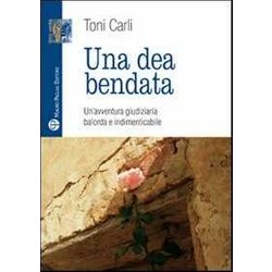 Una Dea Bendata. Un'avventura Giudiziaria Balorda E Indimenticabile Una Dea Bendata. Un'avventura Giudiziaria Balorda E Indimenticabile