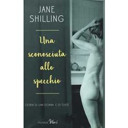 Una Sconosciuta Allo Specchio. Storia Di Una Donna. E Di Tutte Una Sconosciuta Allo Specchio. Storia Di Una Donna. E Di Tutte