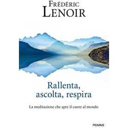 Rallenta, Ascolta, Respira. La Meditazione Che Apre Il Cuore Al Mondo Rallenta, Ascolta, Respira. La Meditazione Che Apre Il Cuore Al Mondo