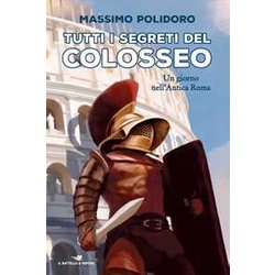 Tutti I Segreti Del Colosseo. Un Giorno Nell'antica Roma Tutti I Segreti Del Colosseo. Un Giorno Nell'antica Roma