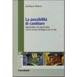 La Possibilità Di Cambiare. Apprendere Ad Apprendere Come Risorsa Strategica Per La Vita La Possibilità Di Cambiare. Apprendere Ad Apprendere Come Risorsa Strategica Per La Vita