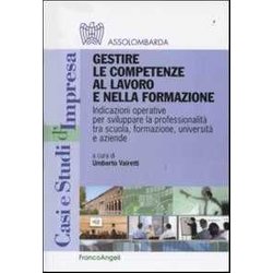 Gestire Le Competenze Al Lavoro E Nella Formazione. Indicazioni Operative Per Sviluppare La Professionalità Tra Scuola, Formazione, Università E Aziende Gestire Le Competenze Al Lavoro E Nella Formazione. Indicazioni Operative Per Sviluppare La Professionalità Tra Scuola, Formazione, Università E Aziende