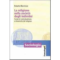 La Religione Nella Società Degli Individui. Forme Di Individualismo E Dinamiche Del Religioso La Religione Nella Società Degli Individui. Forme Di Individualismo E Dinamiche Del Religioso